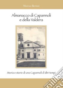 Almanacco di Capannoli e della Valdera. Storia e storie di una Capannoli d'altri tempi libro di Bertini Moreno