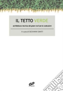 Il tetto verde. Architettura e tecnica del green roof per le costruzioni libro di Santi G. (cur.)