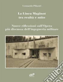 La linea Maginot tra realtà e mito. Nuove riflessioni sull'opera più discussa dell'ingegneria militare libro di Pilastri Leonardo