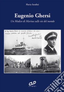 Eugenio Ghersi. Un medico di Marina sulle vie del mondo libro di Serafini Flavio