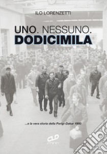 Uno. Nessuno. Dodicimila ...e la vera storia della Parigi-Dakar 1980 libro di Lorenzetti Ilo