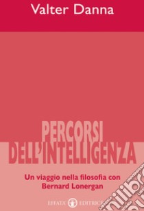 Percorsi dell'intelligenza. Un viaggio nella filosofia con Bernard Lonergan libro di Danna Valter