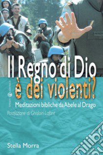 Il regno di Dio è dei violenti? Meditazioni bibliche da Abele al drago libro di Morra Stella