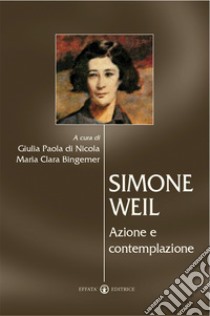 Simone Weil. Azione e contemplazione libro di Bingemer M. C. (cur.); Di Nicola G. P. (cur.)