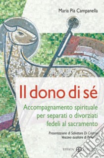 Il dono di sé. Accompagnamento spirituale per separati o divorziati fedeli al sacramento libro di Campanella Maria Pia