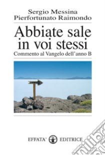 Abbiate sale in voi stessi. Commento al vangelo dell'anno B libro di Messina Sergio; Raimondo Pierfortunato