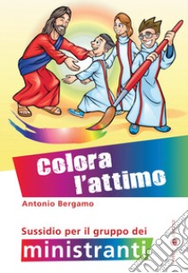 Colora l'attimo. Sussidio per il gruppo dei ministranti. Ediz. a colori libro di Bergamo Antonio