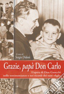 Grazie, papà don Carlo. L'opera di don Gnocchi nelle testimonianze e nei ricordi dei suoi «figli» libro di Didonè S. (cur.)