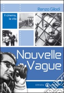 Nouvelle Vague. Il cinema, la vita libro di Gilodi Renzo