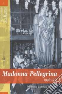 Madonna Pellegrina 1946-1951. Frammenti di cronaca e di storia libro di Tuninetti Giuseppe