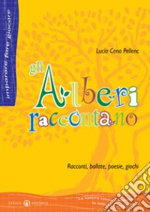 Gli alberi raccontano. Racconti, ballate, poesie, giochi libro di Cena Pellenc Lucia