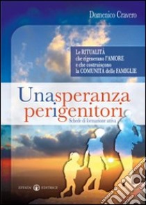 Una speranza per i genitori. Le ritualità che rigenerano l'amore e che costruiscono la comunità delle famiglie libro di Cravero Domenico