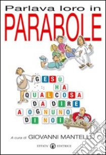 Parlava loro in parabole. Gesù ha qualcosa da dire a ognuno di noi libro di Mantello Giovanni