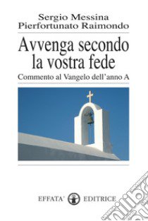 Avvenga secondo la vostra fede. Commento al Vangelo dell'anno A libro di Messina Sergio; Raimondo Pierfortunato