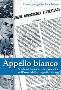 Appello bianco. Studenti cattolico-democratici nell'anno della tragedia Moro libro di Carmagnola Mauro; Reteuna Luca