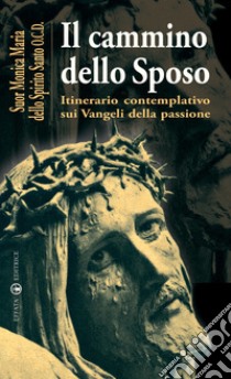 Il cammino dello sposo. Itinerario contemplativo sui Vangeli della passione libro di Monica Maria dello Spirito Santo (suor)