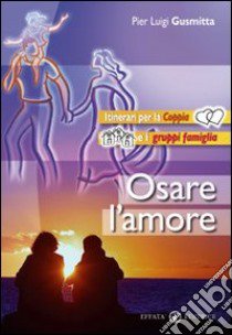 Osare l'amore. Itinerari per la coppia e i gruppi famiglia libro di Gusmitta Pierluigi