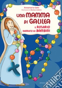 Una mamma di Galilea. Il rosario narrato ai bambini. Ediz. a colori libro di Gatti Annamaria