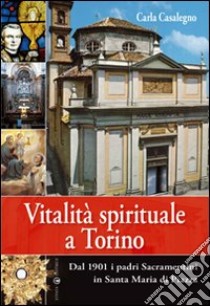 Vitalità spirituale a Torino. Dal 1901 i padri sacramentini in Santa Maria in Piazza libro di Casalegno Carla