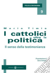 I cattolici oltre la politica. Il senso della testimonianza libro di Timio Mario