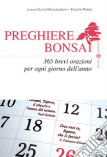 Preghiere bonsai. 365 brevi orazioni per ogni giorno dell'anno libro di Guglielmoni L. (cur.); Negri F. (cur.)