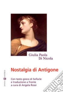 Nostalgia di Antigone. Testo greco a fronte libro di Di Nicola Giulia Paola; Rossi A. (cur.)