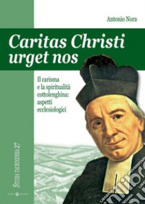 Caritas Christi urget nos. Il carisma e la spiritualità cottolenghina: aspetti ecclesiologici libro di Nora Antonio