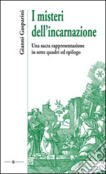 I misteri dell'incarnazione. Una sacra rappresentazione in sette quadri ed epilogo libro di Gasparini Gianni