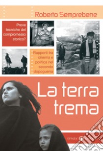 La terra trema. Prove tecniche del compromesso storico? Rapporti tra cinema e politica nel secondo dopoguerra libro di Semprebene Roberto