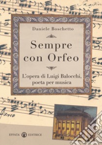 Sempre con Orfeo. L'opera di Luigi Balocchi, poeta per musica libro di Boschetto Daniele