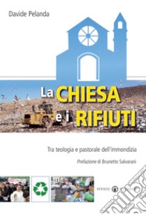 La Chiesa e i rifiuti. Tra teologia e pastorale dell'immondizia libro di Pelanda Davide