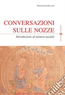 Conversazioni sulle nozze. Introduzione al mistero nuziale libro di Pilloni Francesco