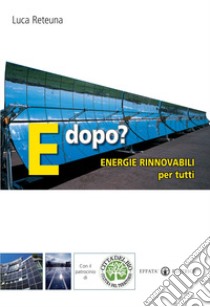 E dopo? Energie rinnovabili per tutti libro di Reteuna Luca