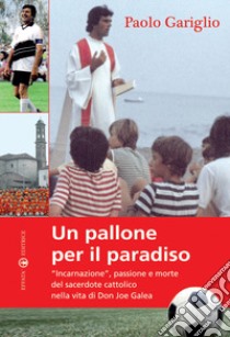 Un pallone per il paradiso. «Incarnazione», passione e morte del sacerdote cattolico nella vita di Don Joe Galea libro di Gariglio Paolo