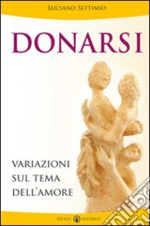 Donarsi. Variazioni sul tema dell'amore libro di Settimio Luciano