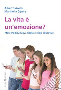 La vita è un'emozione? Mass media, nuovi media e sfide educative libro di Arato Alberto; Geuna Marinella