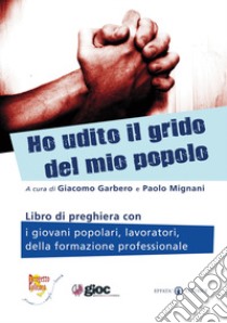 Ho udito il grido del mio popolo. Libro di preghiera con i giovani popolari, lavoratori, della formazione professionale libro di Garbero G. (cur.); Mignani P. (cur.)