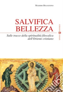 Salvifica bellezza. Sulle tracce della spiritualità filocalica dell'Oriente cristiano libro di Bolognino Massimo