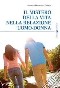 Il Mistero della vita nella relazione uomo-donna libro di Pilloni F. (cur.)