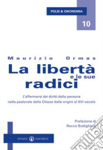 La libertà e le sue radici. L'affermarsi dei diritti della persona nella pastorale della Chiesa dalle origini al XVI secolo libro di Ormas Maurizio