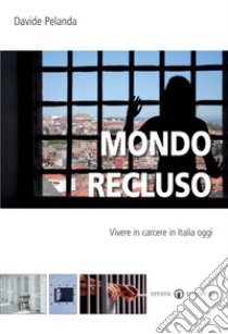 Mondo recluso. Vivere in carcere in Italia oggi libro di Pelanda Davide