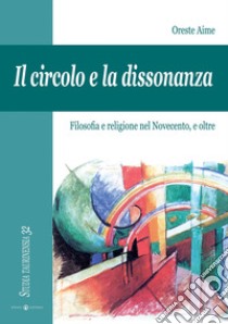 Il Circolo e la dissonanza. Filosofia e religione nel Novecento, e oltre libro di Aime Oreste