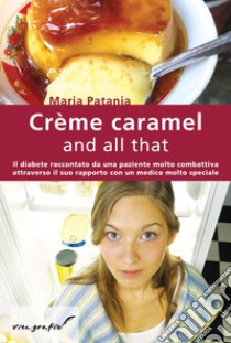 Crème caramel and all that. Il diabete raccontato da una paziente molto combattiva attraverso il suo rapporto con un medico molto speciale libro di Patania Maria