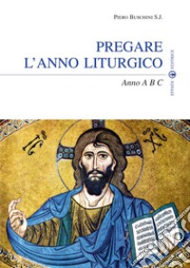 Pregare l'anno liturgico. Anno A B C libro di Buschini Piero