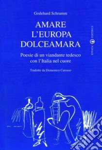 Amare l'Europa dolceamara. Poesie di un viandante tedesco con l'Italia nel cuore libro di Schramm Godehard