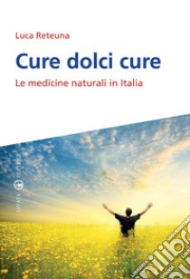 Cure dolci cure. Le medicine naturali in Italia libro di Reteuna Luca