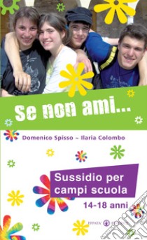 Se non ami... Sussidio per campi scuola 14-18 anni libro di Spisso Domenico; Colombo Ilaria