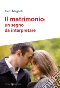 Il matrimonio. Un segno da interpretare libro di Maglioli Piero