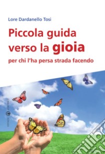 Piccola guida verso la gioia per chi l'ha persa strada facendo libro di Dardanello Tosi Lore