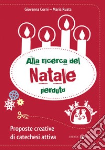 Alla ricerca del Natale perduto. Proposte creative di catechesi attiva libro di Corni Giovanna; Ruata Maria